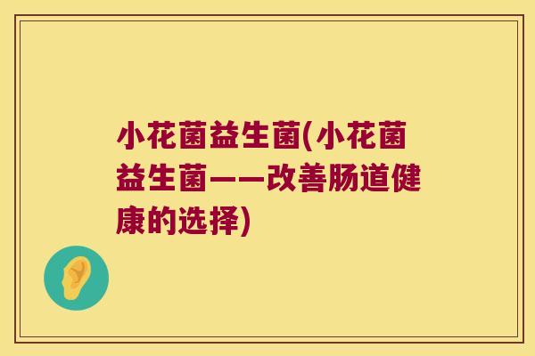 小花菌益生菌(小花菌益生菌——改善肠道健康的选择)