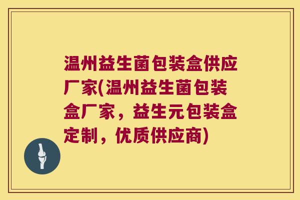 温州益生菌包装盒供应厂家(温州益生菌包装盒厂家,益生元包装盒定制,优质供应商) 温州益生菌包装盒供应厂家(温州益生菌包装盒厂家,益生元包装盒定制,优质供应商)