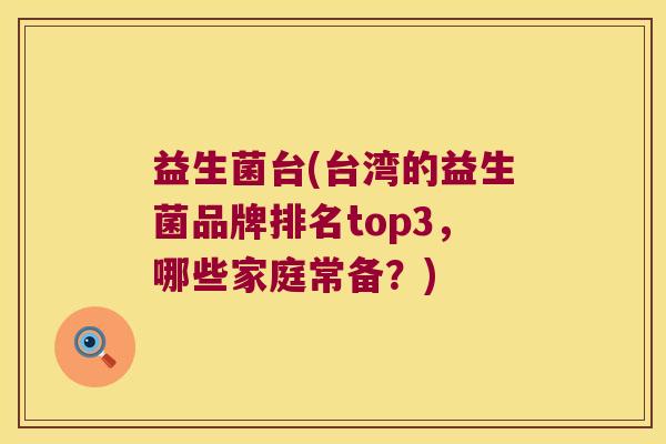 益生菌台(台湾的益生菌品牌排名top3,哪些家庭常备?) 益生菌台(台湾的益生菌品牌排名top3,哪些家庭常备?)