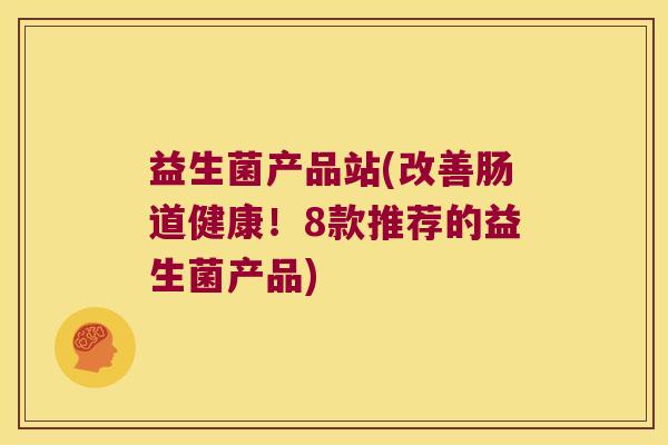 益生菌产品站(改善肠道健康!8款推荐的益生菌产品) 益生菌产品站(改善肠道健康!8款推荐的益生菌产品)