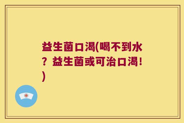 益生菌口渴(喝不到水？益生菌或可治口渴！)