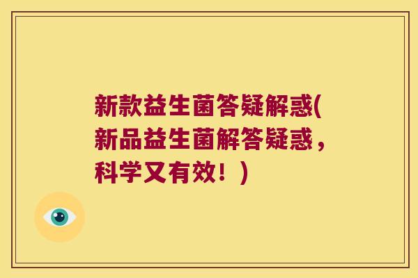 新款益生菌答疑解惑(新品益生菌解答疑惑，科学又有效！)