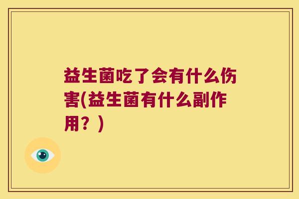 益生菌吃了会有什么伤害(益生菌有什么副作用?) 益生菌吃了会有什么伤害(益生菌有什么副作用?)