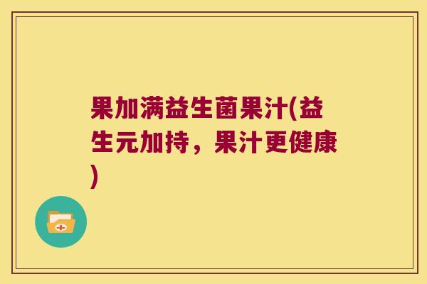 果加满益生菌果汁(益生元加持，果汁更健康)