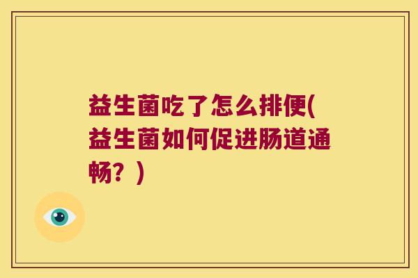 益生菌吃了怎么排便(益生菌如何促进肠道通畅？)