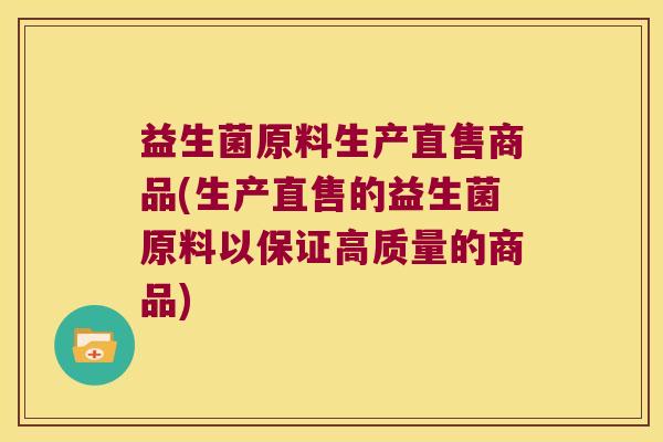 益生菌原料生产直售商品(生产直售的益生菌原料以保证高质量的商品)