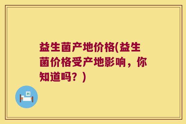 益生菌产地价格(益生菌价格受产地影响,你知道吗?) 益生菌产地价格(益生菌价格受产地影响,你知道吗?)