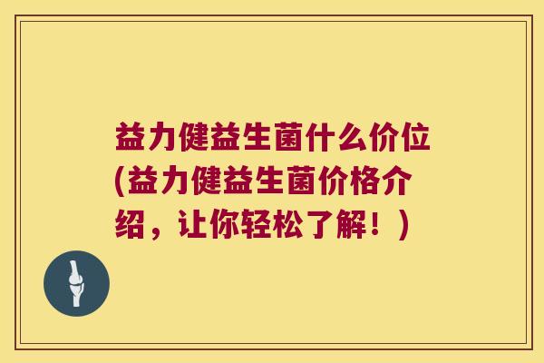 益力健益生菌什么价位(益力健益生菌价格介绍，让你轻松了解！)