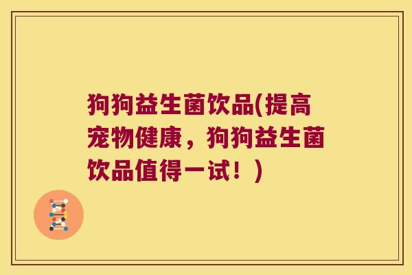 狗狗益生菌饮品(提高宠物健康,狗狗益生菌饮品值得一试!) 狗狗益生菌饮品(提高宠物健康,狗狗益生菌饮品值得一试!)