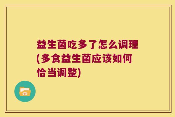 益生菌吃多了怎么调理(多食益生菌应该如何恰当调整)