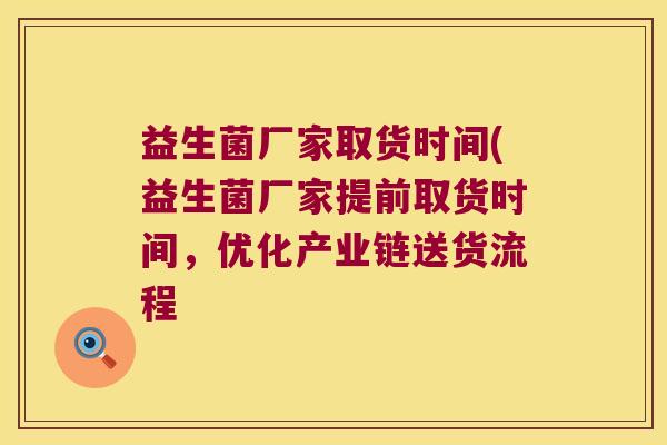 益生菌厂家取货时间(益生菌厂家提前取货时间，优化产业链送货流程