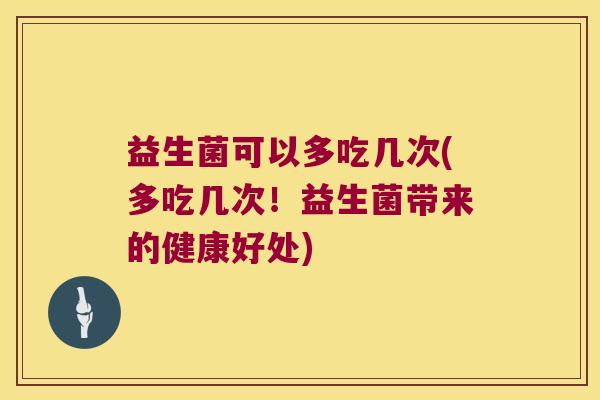益生菌可以多吃几次(多吃几次！益生菌带来的健康好处)