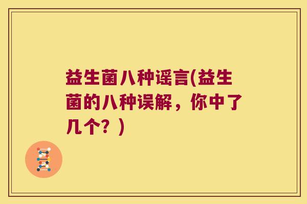 益生菌八种谣言(益生菌的八种误解，你中了几个？)
