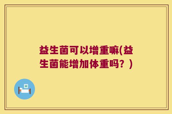 益生菌可以增重嘛(益生菌能增加体重吗？)