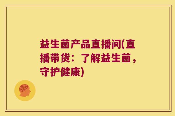 益生菌产品直播间(直播带货：了解益生菌，守护健康)