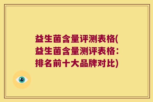 益生菌含量评测表格(益生菌含量测评表格：排名前十大品牌对比)