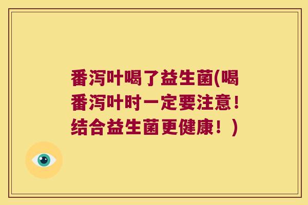 番泻叶喝了益生菌(喝番泻叶时一定要注意！结合益生菌更健康！)