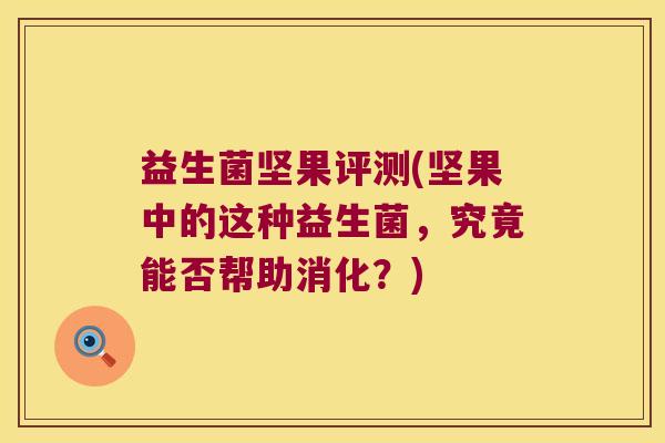 益生菌坚果评测(坚果中的这种益生菌，究竟能否帮助消化？)