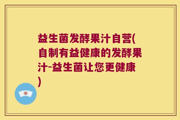 益生菌发酵果汁自营(自制有益健康的发酵果汁-益生菌让您更健康)