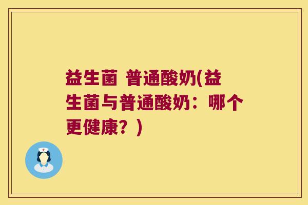 益生菌 普通酸奶(益生菌与普通酸奶：哪个更健康？)