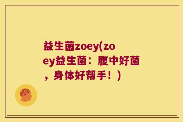 益生菌zoey(zoey益生菌：腹中好菌，身体好帮手！)