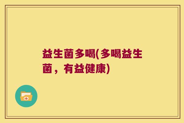 益生菌多喝(多喝益生菌，有益健康)