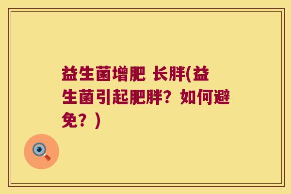 益生菌增肥 长胖(益生菌引起肥胖？如何避免？)