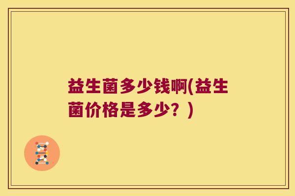 益生菌多少钱啊(益生菌价格是多少？)