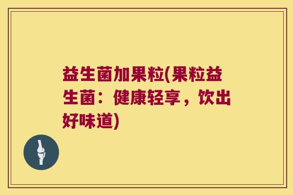 益生菌加果粒(果粒益生菌：健康轻享，饮出好味道)