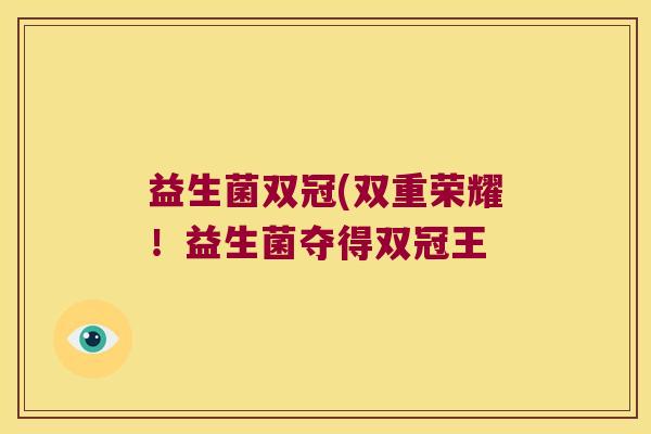 益生菌双冠(双重荣耀!益生菌夺得双冠王 益生菌双冠(双重荣耀!益生菌夺得双冠王