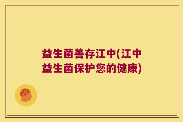 益生菌善存江中(江中益生菌保护您的健康)