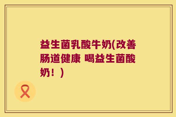 益生菌乳酸牛奶(改善肠道健康 喝益生菌酸奶！)