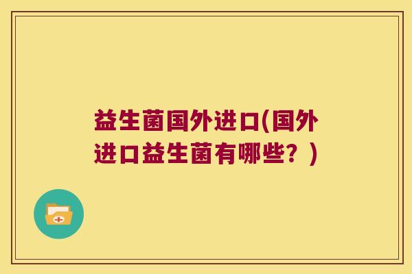 益生菌国外进口(国外进口益生菌有哪些？)