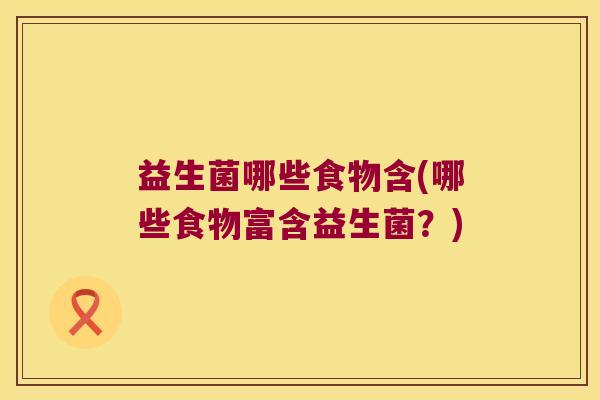 益生菌哪些食物含(哪些食物富含益生菌?) 益生菌哪些食物含(哪些食物富含益生菌?)