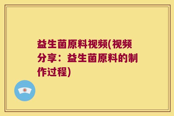 益生菌原料视频(视频分享：益生菌原料的制作过程)