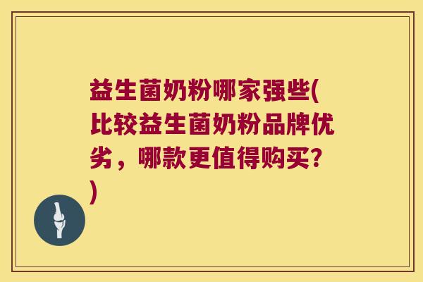 益生菌奶粉哪家强些(比较益生菌奶粉品牌优劣，哪款更值得购买？)