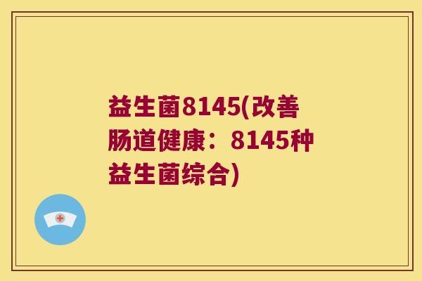 益生菌8145(改善肠道健康:8145种益生菌综合) 益生菌8145(改善肠道健康:8145种益生菌综合)
