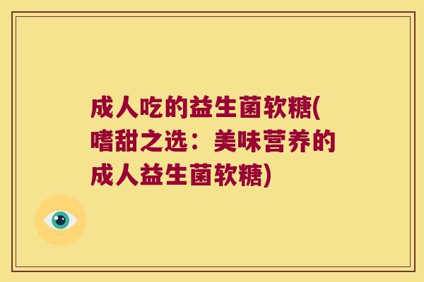 成人吃的益生菌软糖(嗜甜之选：美味营养的成人益生菌软糖)