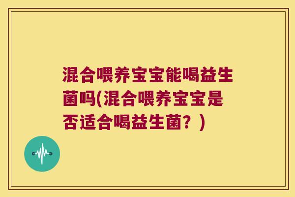 混合喂养宝宝能喝益生菌吗(混合喂养宝宝是否适合喝益生菌?) 混合喂养宝宝能喝益生菌吗(混合喂养宝宝是否适合喝益生菌?)