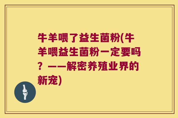 牛羊喂了益生菌粉(牛羊喂益生菌粉一定要吗？——解密养殖业界的新宠)