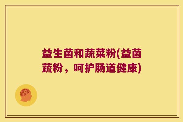 益生菌和蔬菜粉(益菌蔬粉，呵护肠道健康)