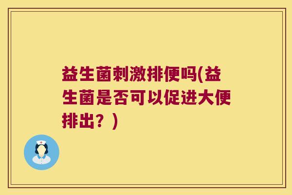 益生菌刺激排便吗(益生菌是否可以促进大便排出？)