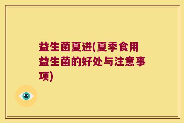 益生菌夏进(夏季食用益生菌的好处与注意事项)