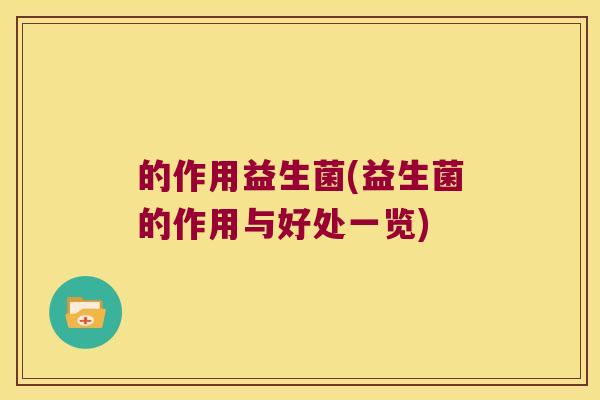的作用益生菌(益生菌的作用与好处一览)