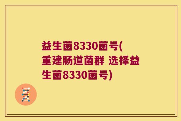 益生菌8330菌号(重建肠道菌群 选择益生菌8330菌号)