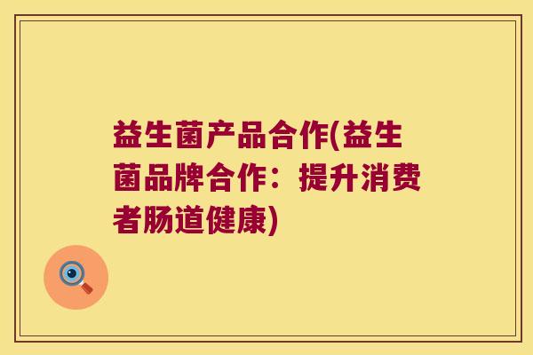 益生菌产品合作(益生菌品牌合作：提升消费者肠道健康)