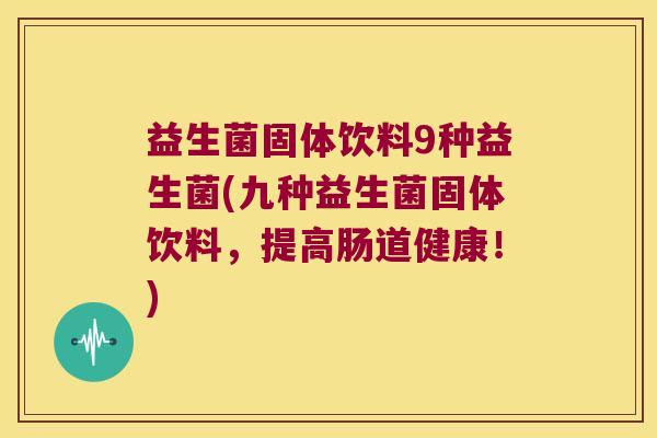 益生菌固体饮料9种益生菌(九种益生菌固体饮料,提高肠道健康!) 益生菌固体饮料9种益生菌(九种益生菌固体饮料,提高肠道健康!)