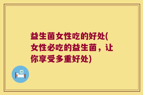 益生菌女性吃的好处(女性必吃的益生菌,让你享受多重好处) 益生菌女性吃的好处(女性必吃的益生菌,让你享受多重好处)