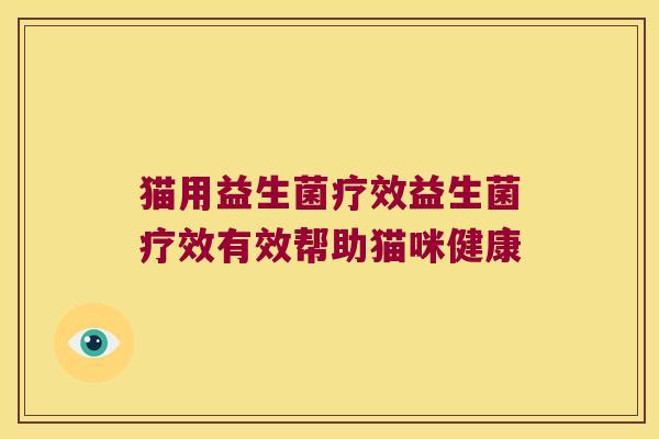 猫用益生菌疗效益生菌疗效有效帮助猫咪健康