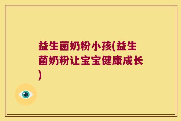 益生菌奶粉小孩(益生菌奶粉让宝宝健康成长)